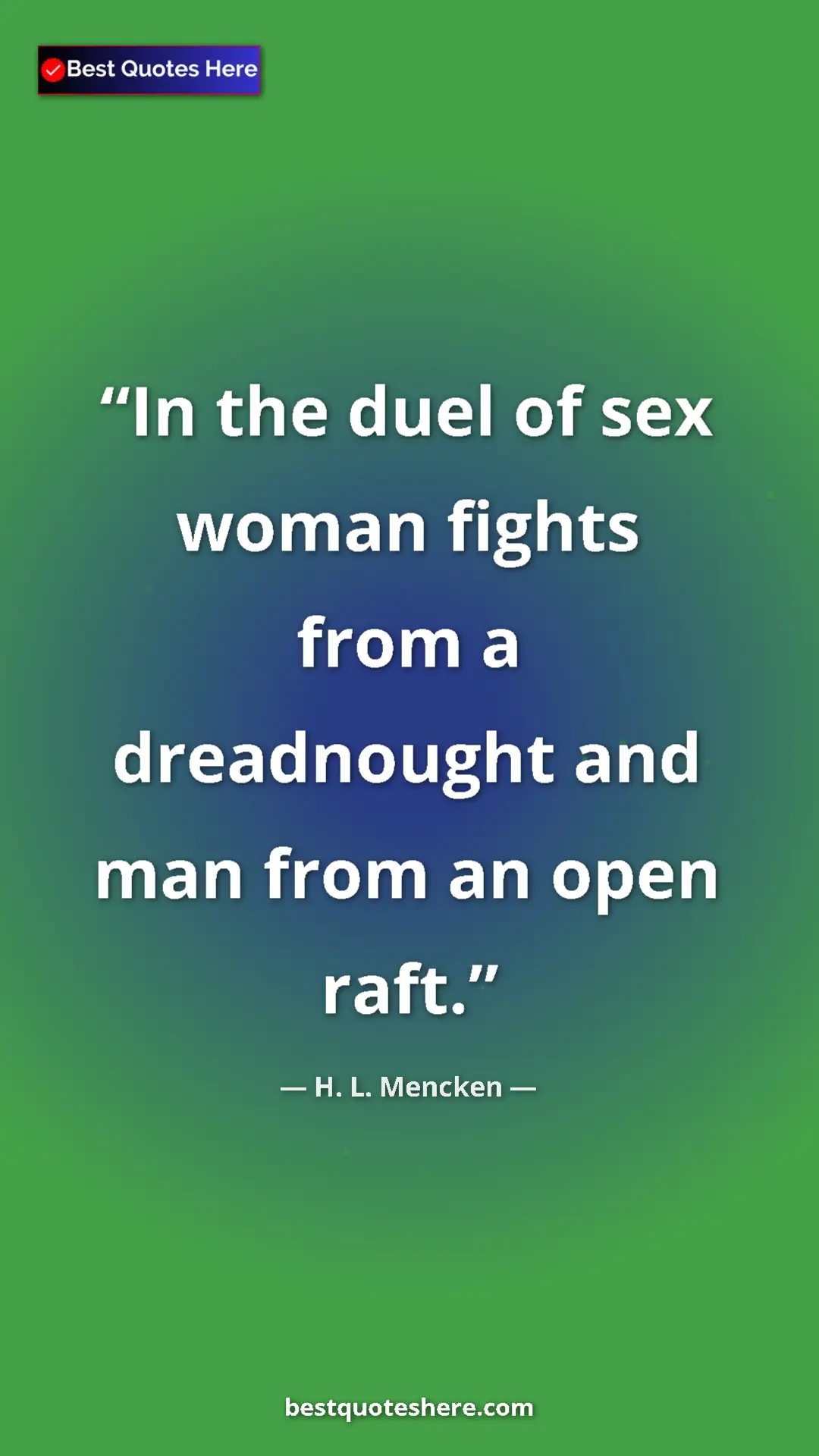 Pinterest quote poster by H. L. Mencken: "In the duel of sex woman fights from a dreadnought and man..."