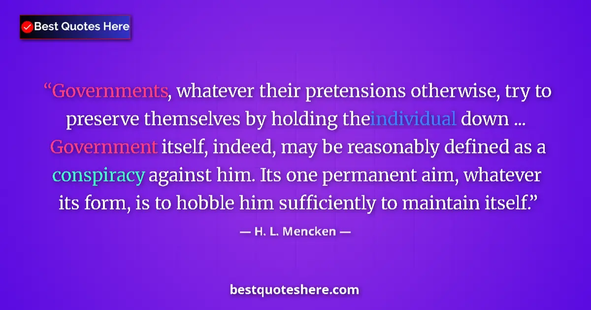 Quote by H. L. Mencken: Governments, whatever their pretensions otherwise, try to preserve themselves by holding the individ...