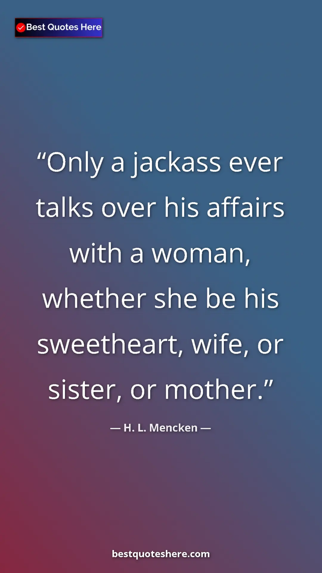 Pinterest quote poster by H. L. Mencken: "Only a jackass ever talks over his affairs with a woman,..."