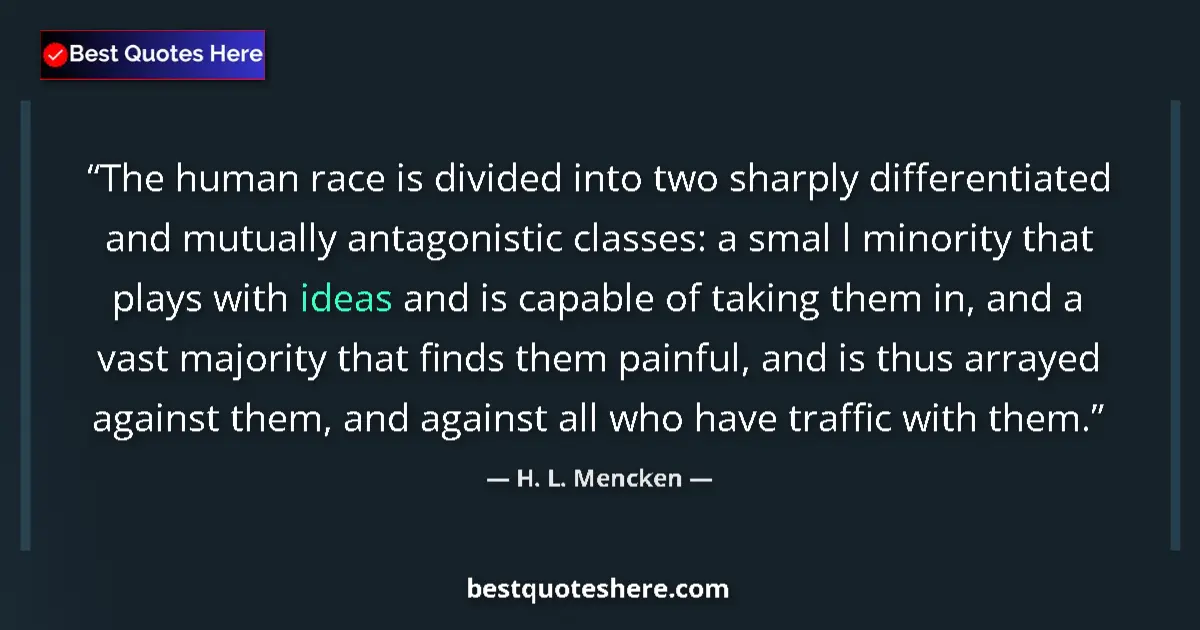 Quote by H. L. Mencken: The human race is divided into two sharply differentiated and mutually antagonistic classes: a smal ...