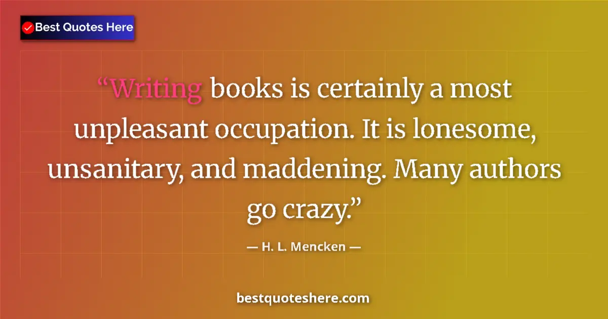 Quote by H. L. Mencken: Writing books is certainly a most unpleasant occupation. It is lonesome, unsanitary, and maddening. ...