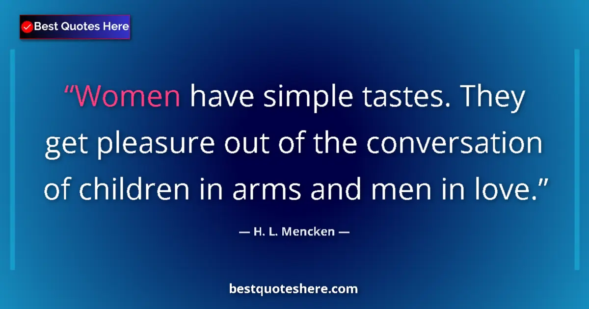 Quote by H. L. Mencken: Women have simple tastes. They get pleasure out of the conversation of children in arms and men in l...
