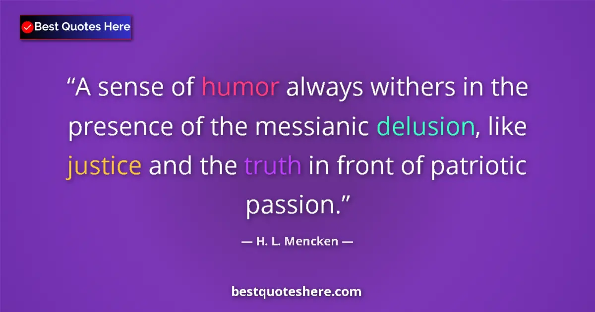 Quote by H. L. Mencken: A sense of humor always withers in the presence of the messianic delusion, like justice and the trut...