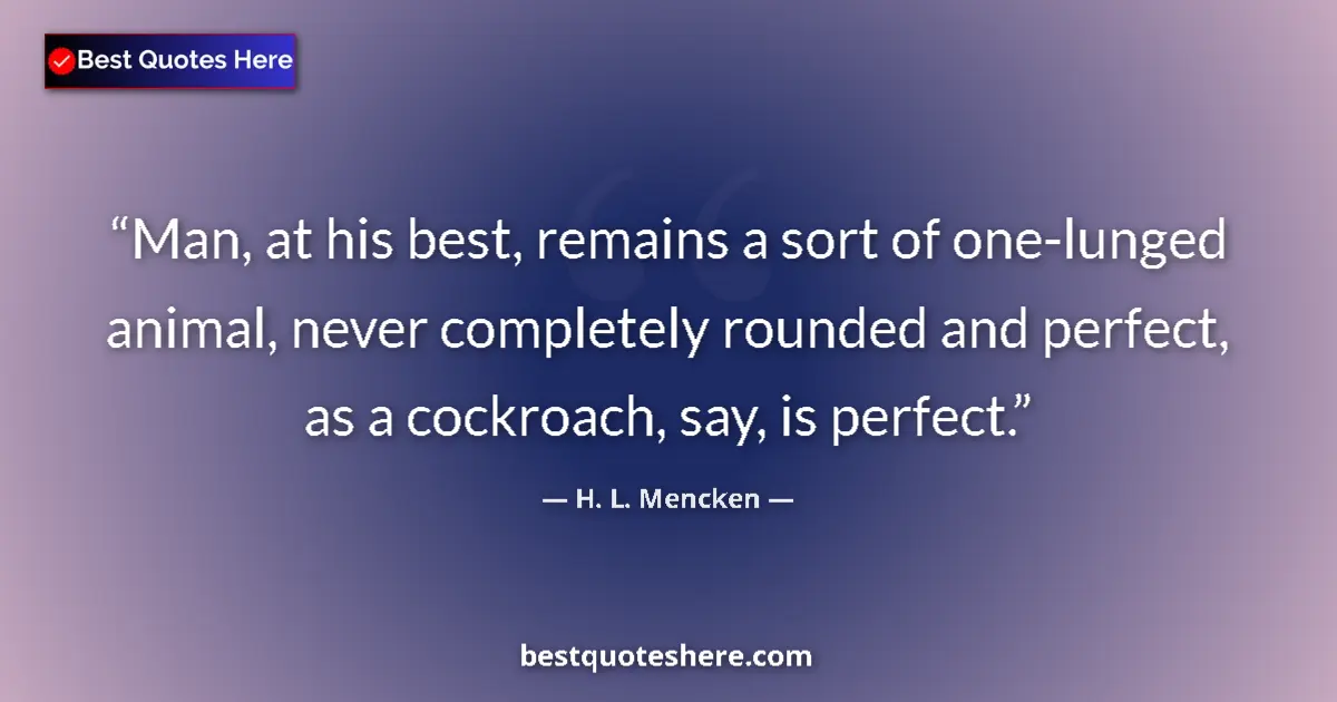 Quote by H. L. Mencken: Man, at his best, remains a sort of one-lunged ani
