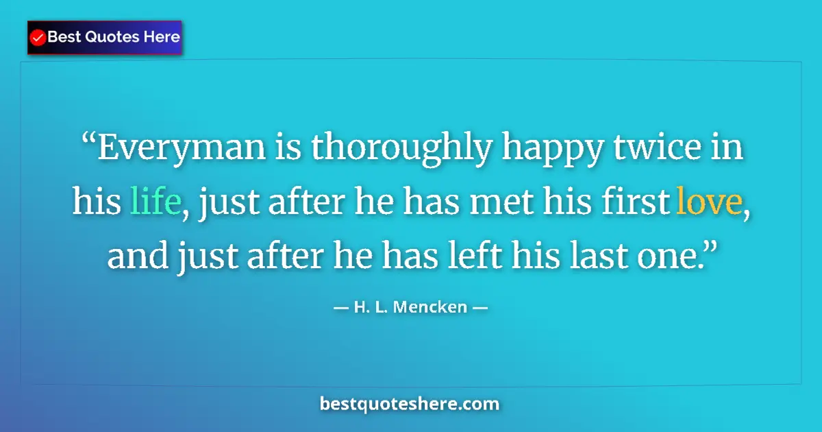 Quote by H. L. Mencken: Everyman is thoroughly happy twice in his life, ju
