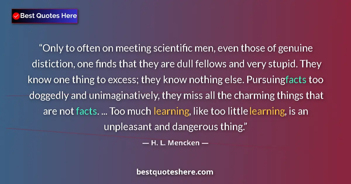 Quote by H. L. Mencken: Only to often on meeting scientific men, even those of genuine distiction, one finds that they are d...