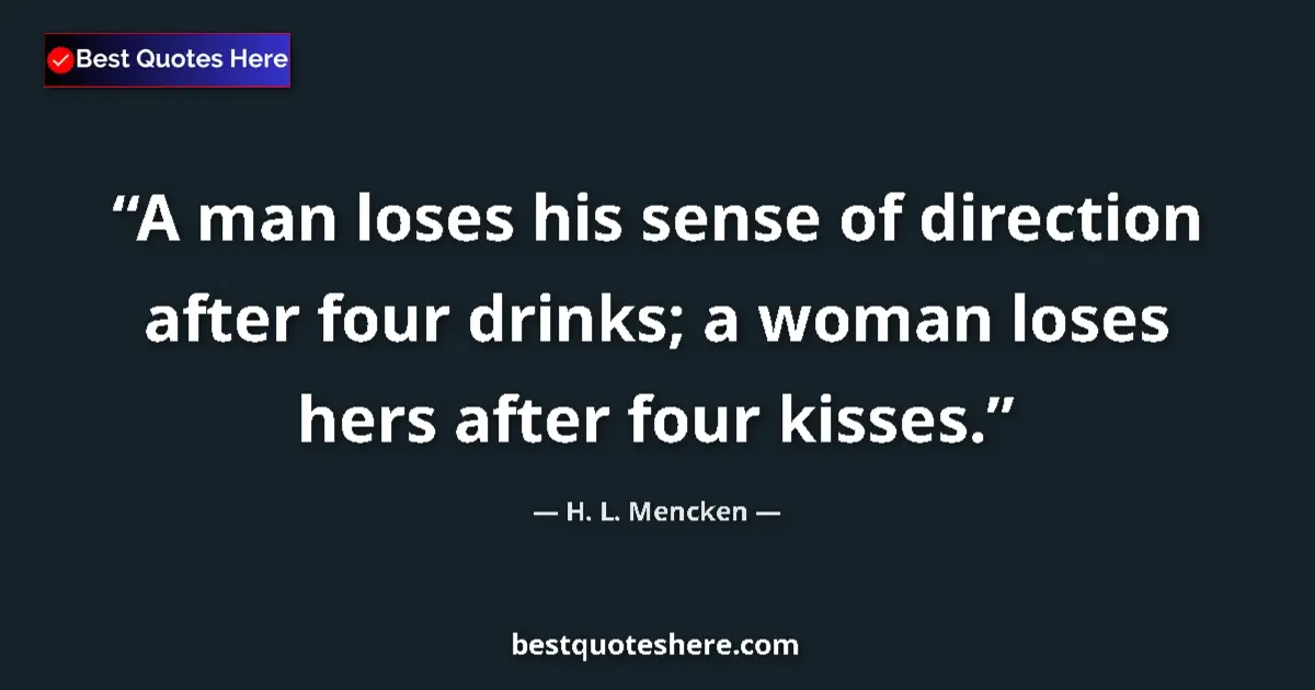 Quote by H. L. Mencken: A man loses his sense of direction after four drinks; a woman loses hers after four kisses....