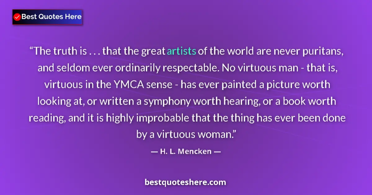 Quote by H. L. Mencken: The truth is . . . that the great artists of the world are never puritans, and seldom ever ordinaril...