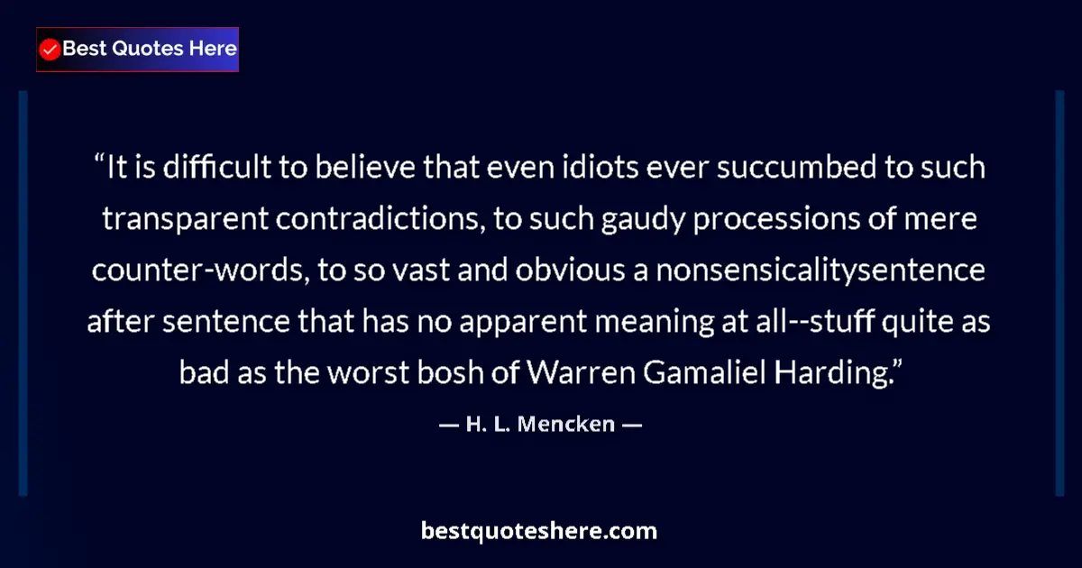 Quote by H. L. Mencken: It is difficult to believe that even idiots ever succumbed to such transparent contradictions, to su...