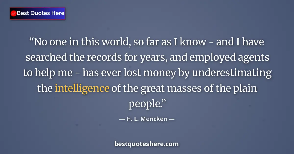 Quote by H. L. Mencken: No one in this world, so far as I know - and I hav