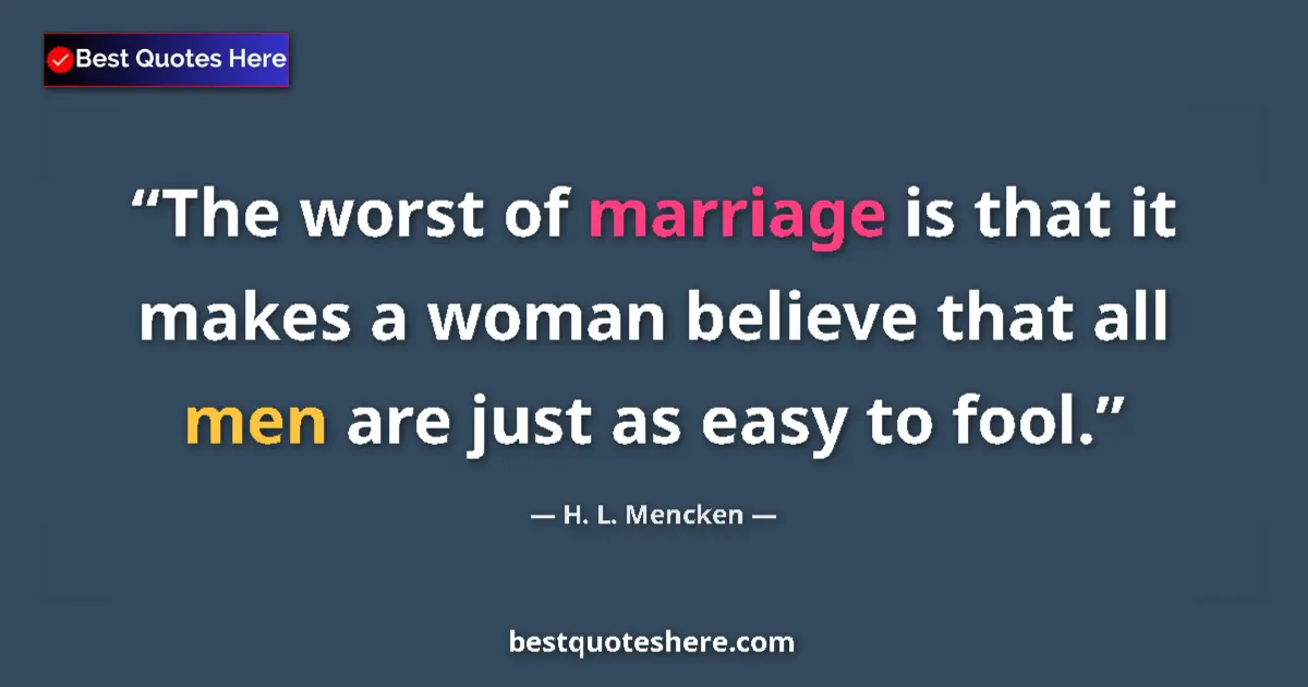 Image for the quote by H L Mencken: The worst of marriage is that it makes a woman believe that all men are just as easy to fool....