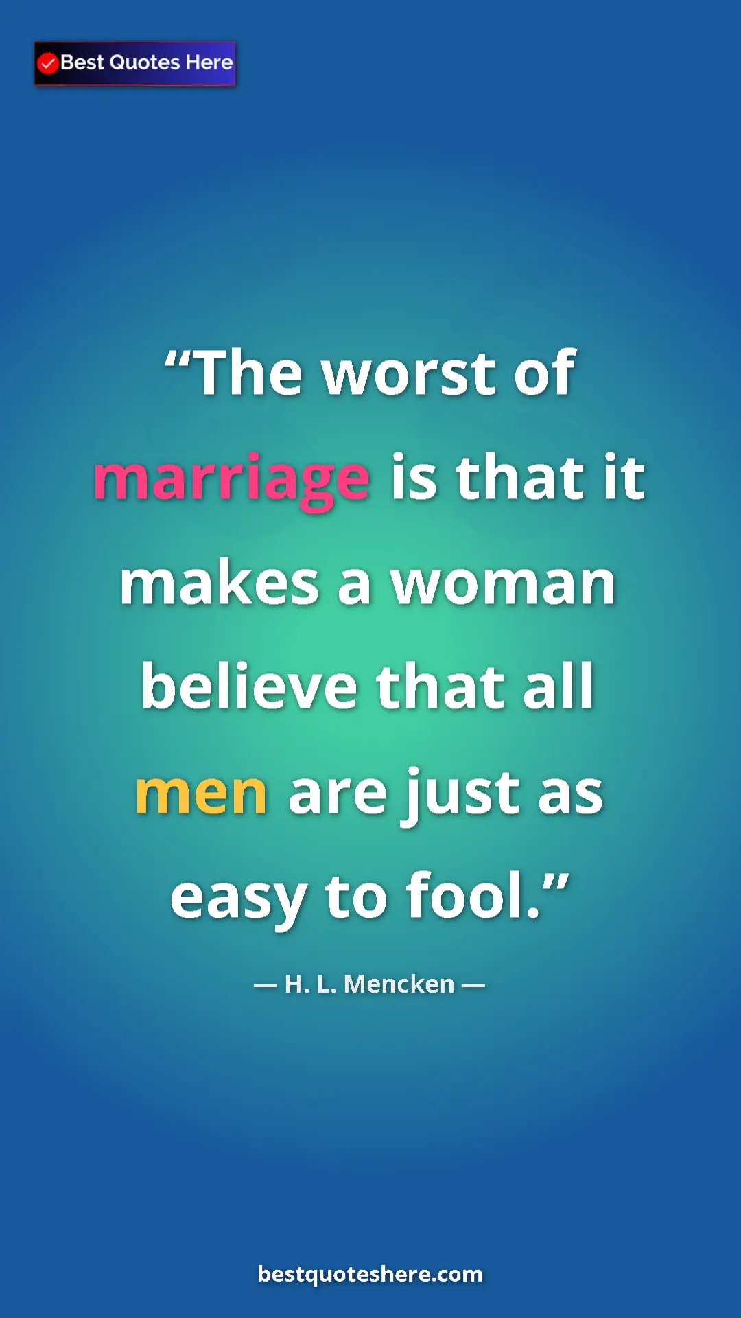 Pinterest quote poster by H. L. Mencken: "The worst of marriage is that it makes a woman believe that..."