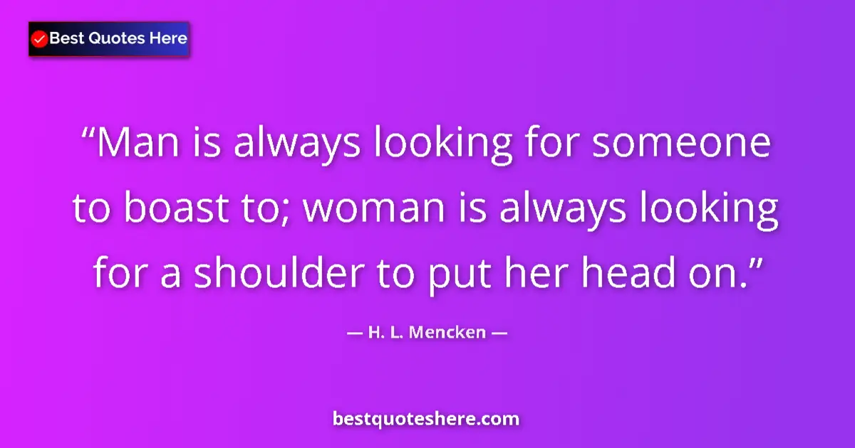 H. L. Mencken quote: "Man is always looking for someone to boast to; woman is..."