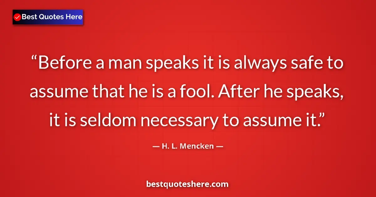 H. L. Mencken quote: "Before a man speaks it is always safe to assume that he is..."