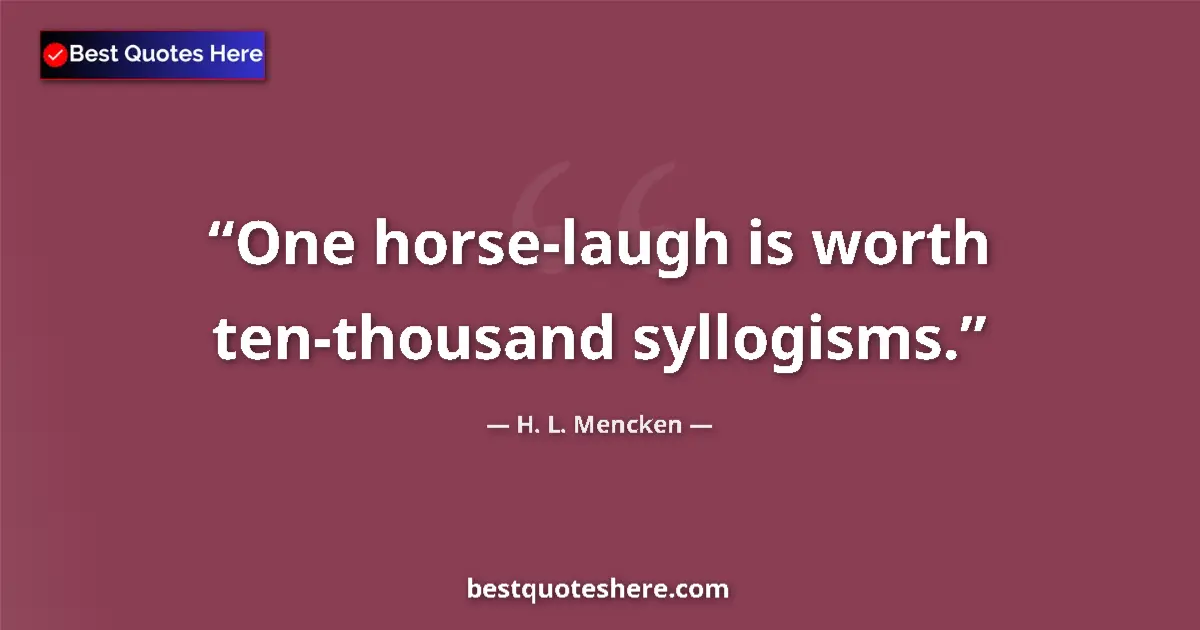 Quote by H. L. Mencken: One horse-laugh is worth ten-thousand syllogisms....