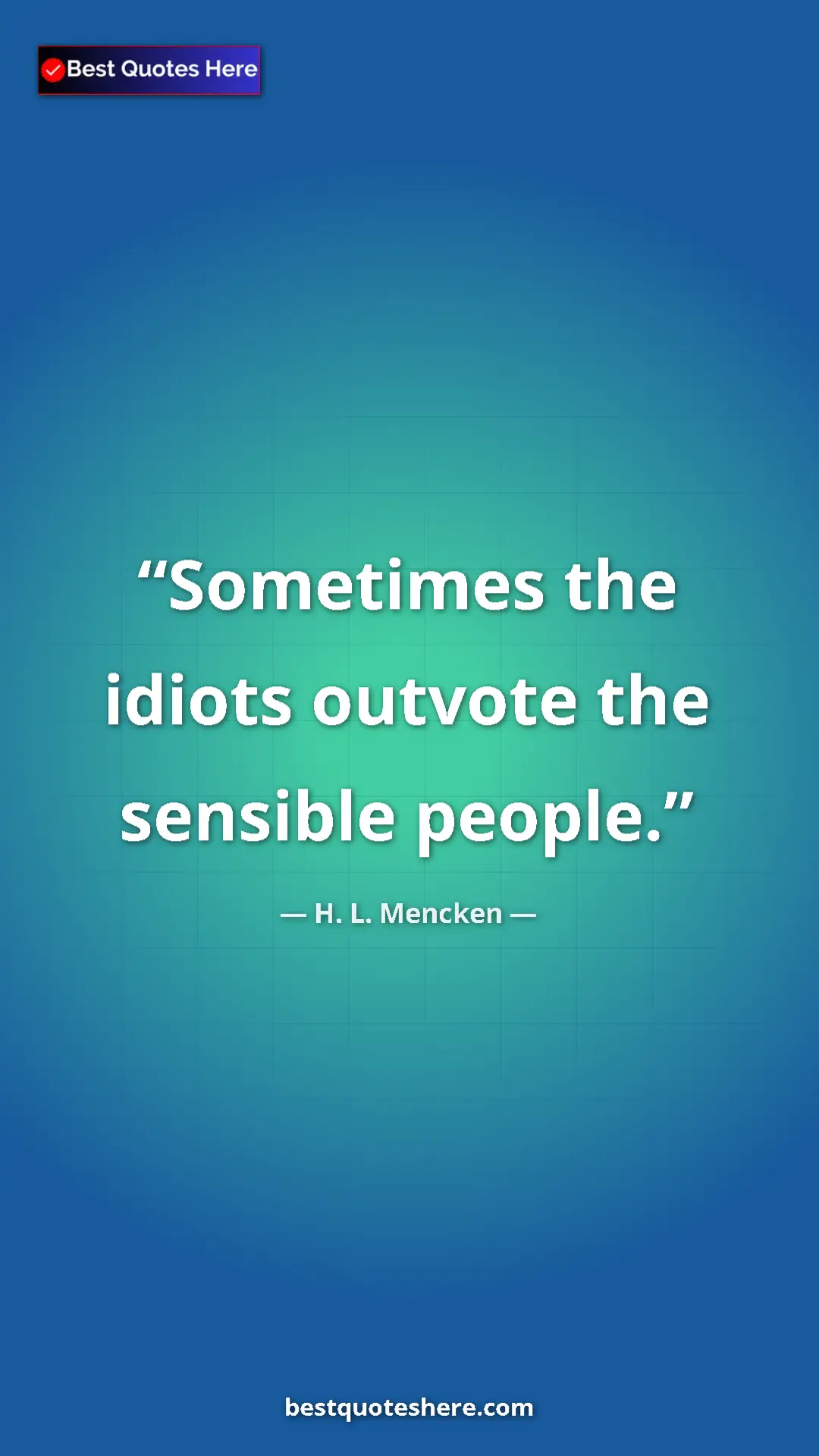 Pinterest quote poster by H. L. Mencken: "Sometimes the idiots outvote the sensible people."