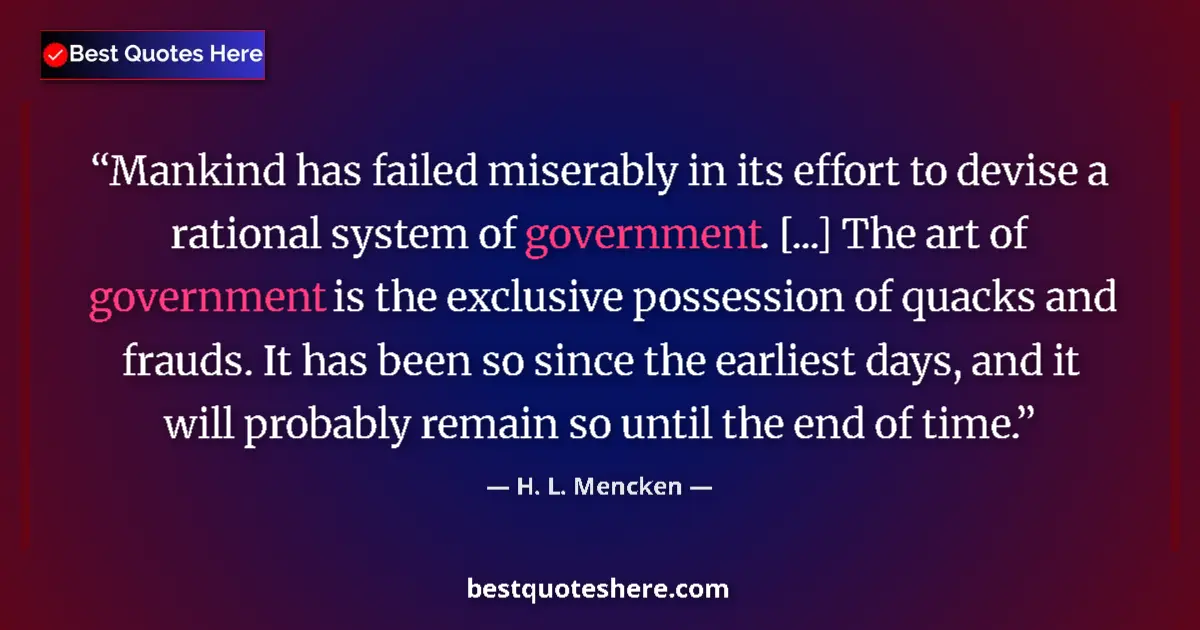Quote by H. L. Mencken: Mankind has failed miserably in its effort to devise a rational system of government. [...] The art ...