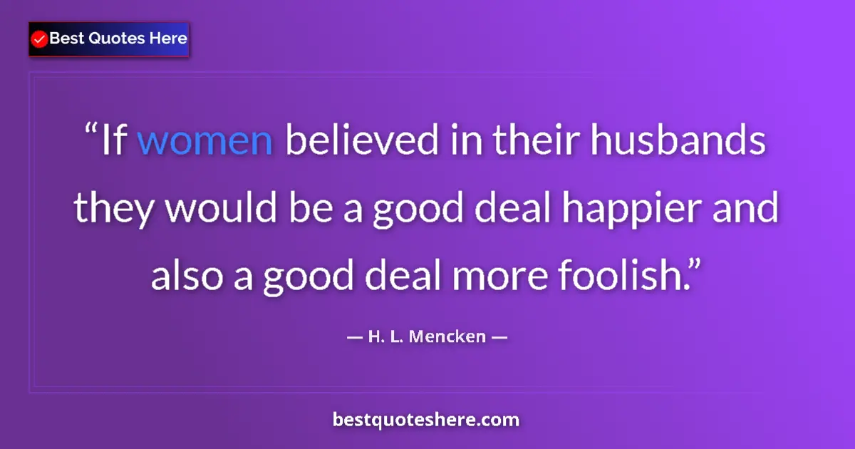 Image for the quote by H L Mencken: If women believed in their husbands they would be a good deal happier and also a good deal more fool...