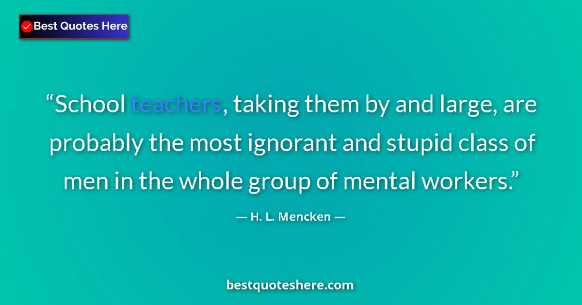 Image for the quote by H L Mencken: School teachers, taking them by and large, are probably the most ignorant and stupid class of men in...