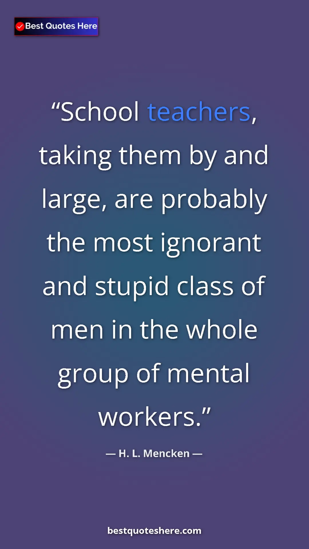 Pinterest quote poster by H. L. Mencken: "School teachers, taking them by and large, are probably the..."