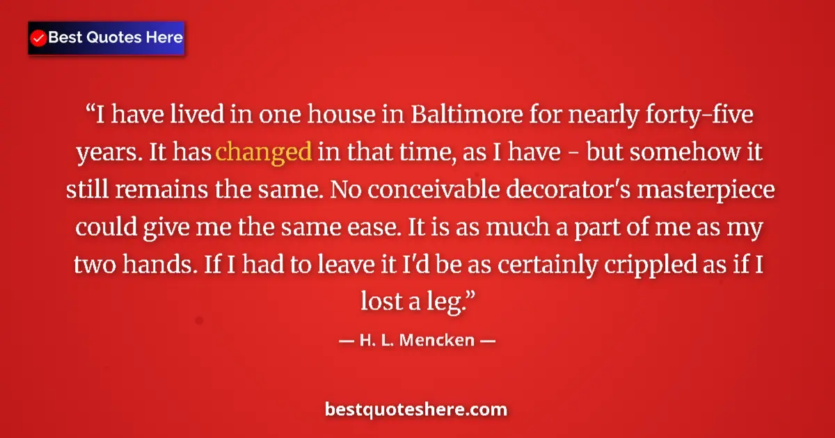 H. L. Mencken Quote: "I have lived in one house in Baltimore for nearly..." H. L. Mencken quote: "I have lived in one house in Baltimore for nearly..."