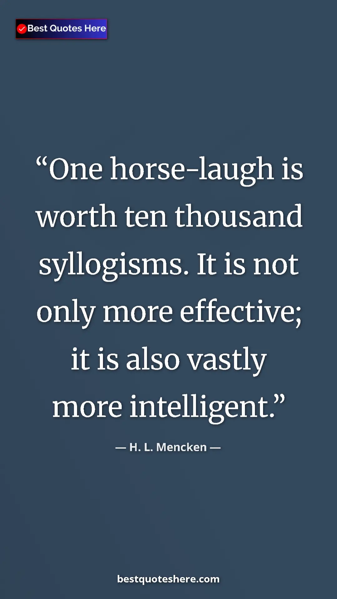 Pinterest quote poster by H. L. Mencken: "One horse-laugh is worth ten thousand syllogisms. It is not..."