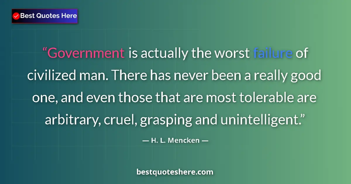 Quote by H. L. Mencken: Government is actually the worst failure of civilized man. There has never been a really good one, a...