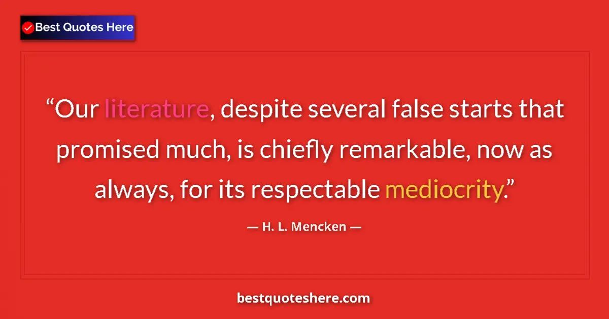 Quote by H. L. Mencken: Our literature, despite several false starts that promised much, is chiefly remarkable, now as alway...