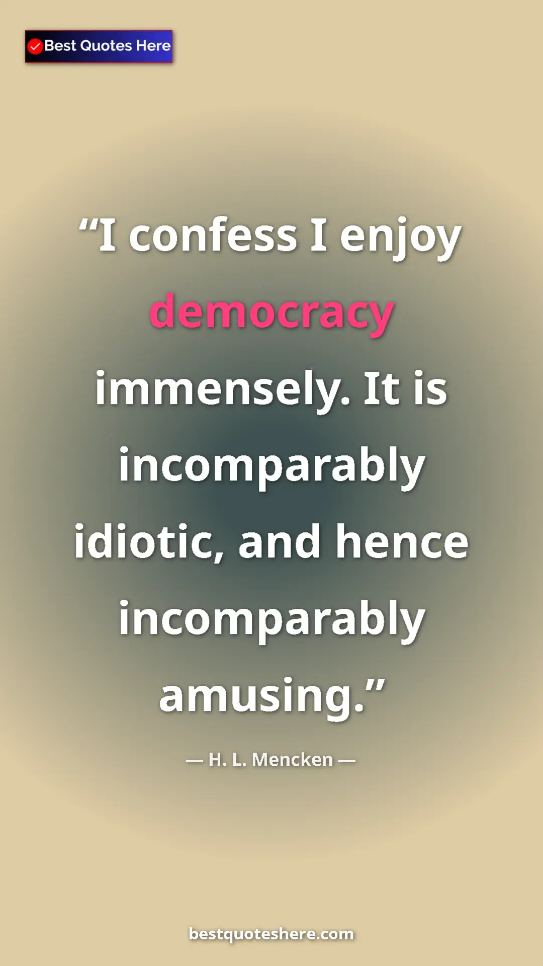 Pinterest quote poster by H. L. Mencken: "I confess I enjoy democracy immensely. It is incomparably..."