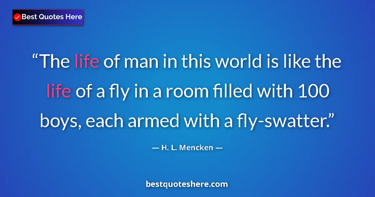 Quote by H. L. Mencken: The life of man in this world is like the life of a fly in a room filled with 100 boys, each armed w...