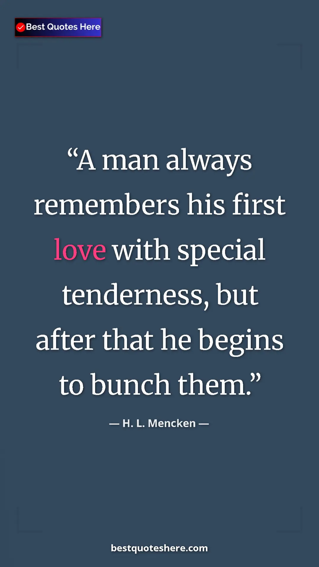 Pinterest quote poster by H. L. Mencken: "A man always remembers his first love with special..."