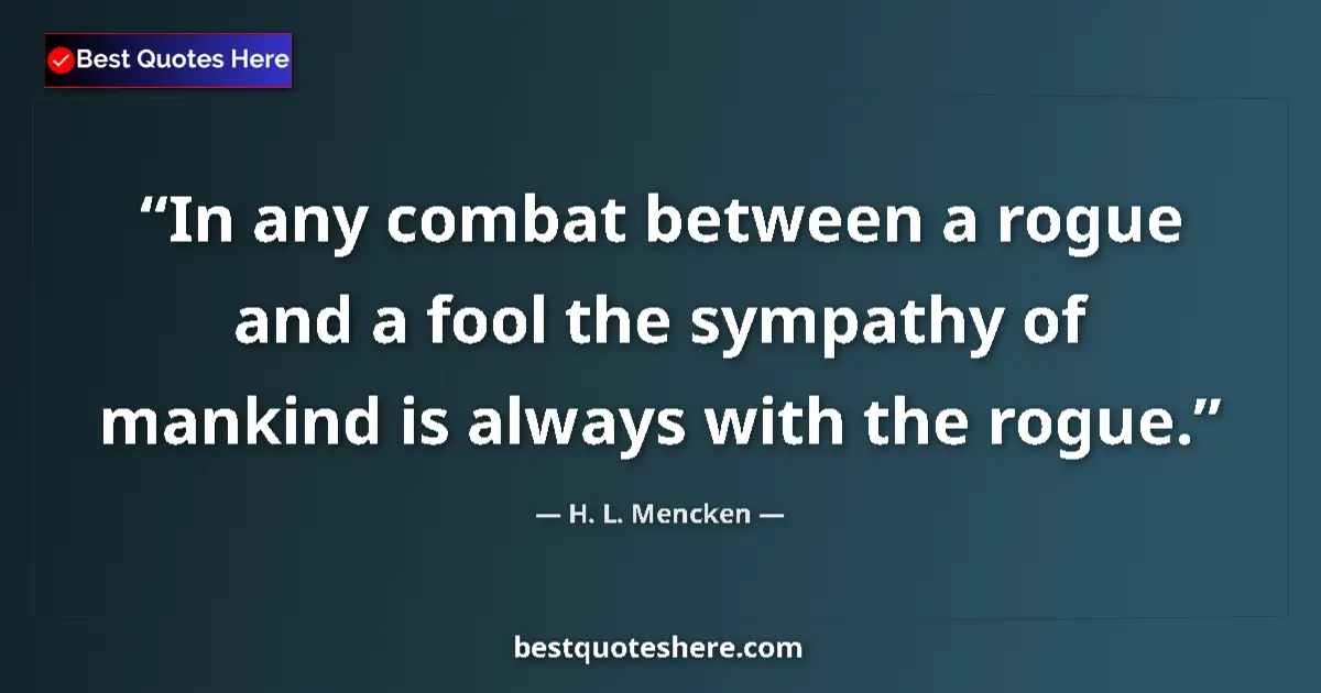 Quote by H. L. Mencken: In any combat between a rogue and a fool the sympathy of mankind is always with the rogue....