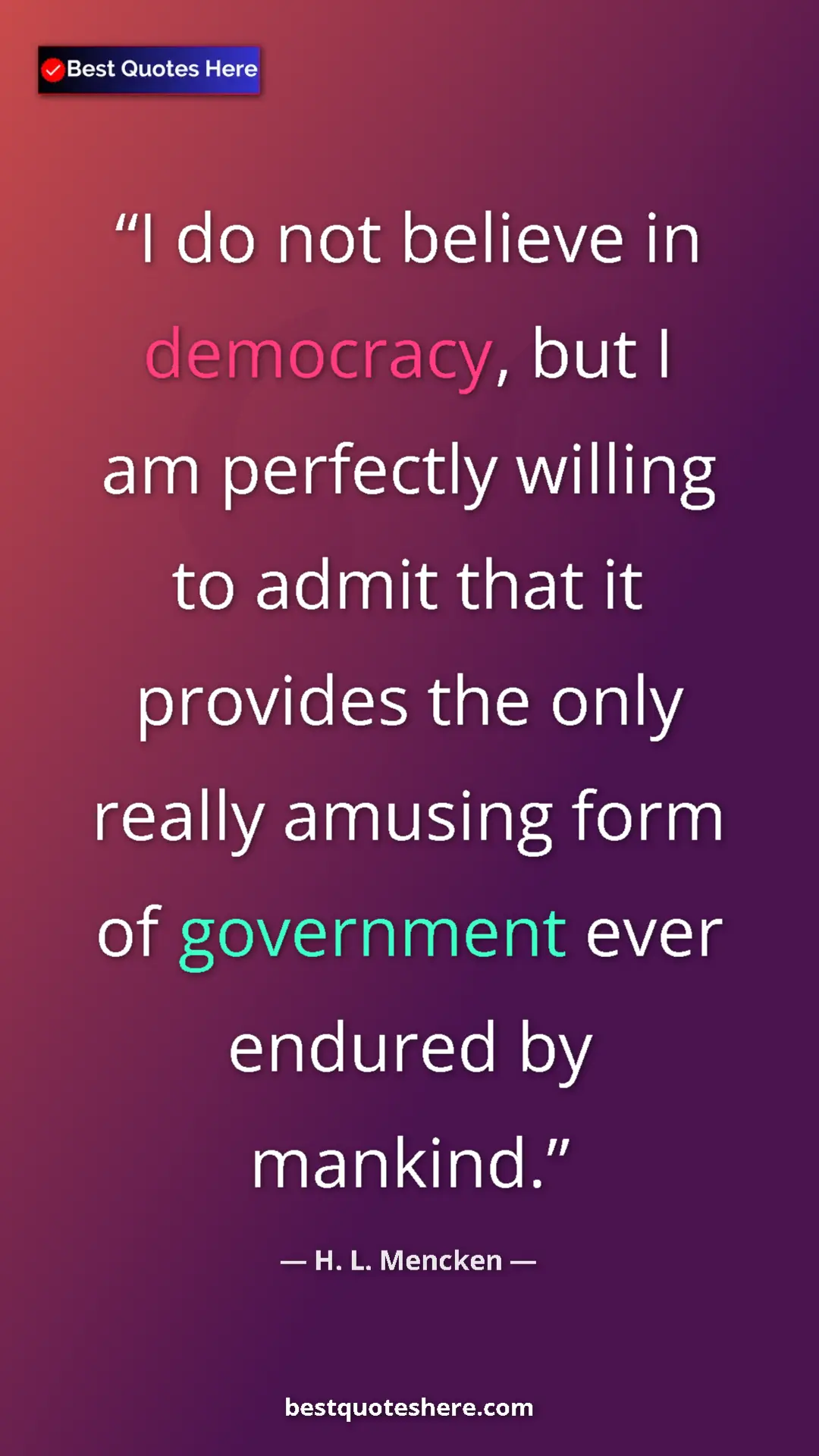 H. L. Mencken Quote Card: "I do not believe in democracy, but I am perfectly willing..." Pinterest quote poster by H. L. Mencken: "I do not believe in democracy, but I am perfectly willing..."