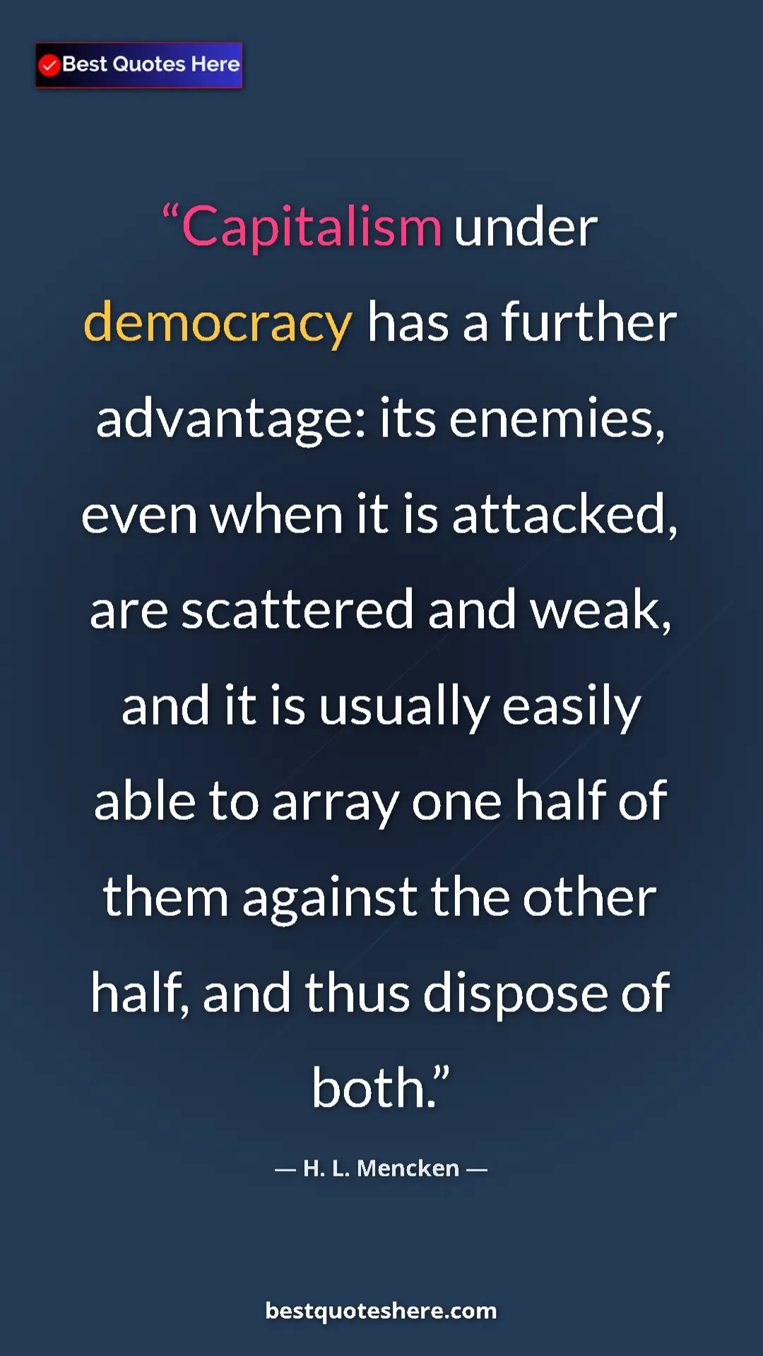 H. L. Mencken Quote Card: "Capitalism under democracy has a further advantage: its..." Pinterest quote poster by H. L. Mencken: "Capitalism under democracy has a further advantage: its..."