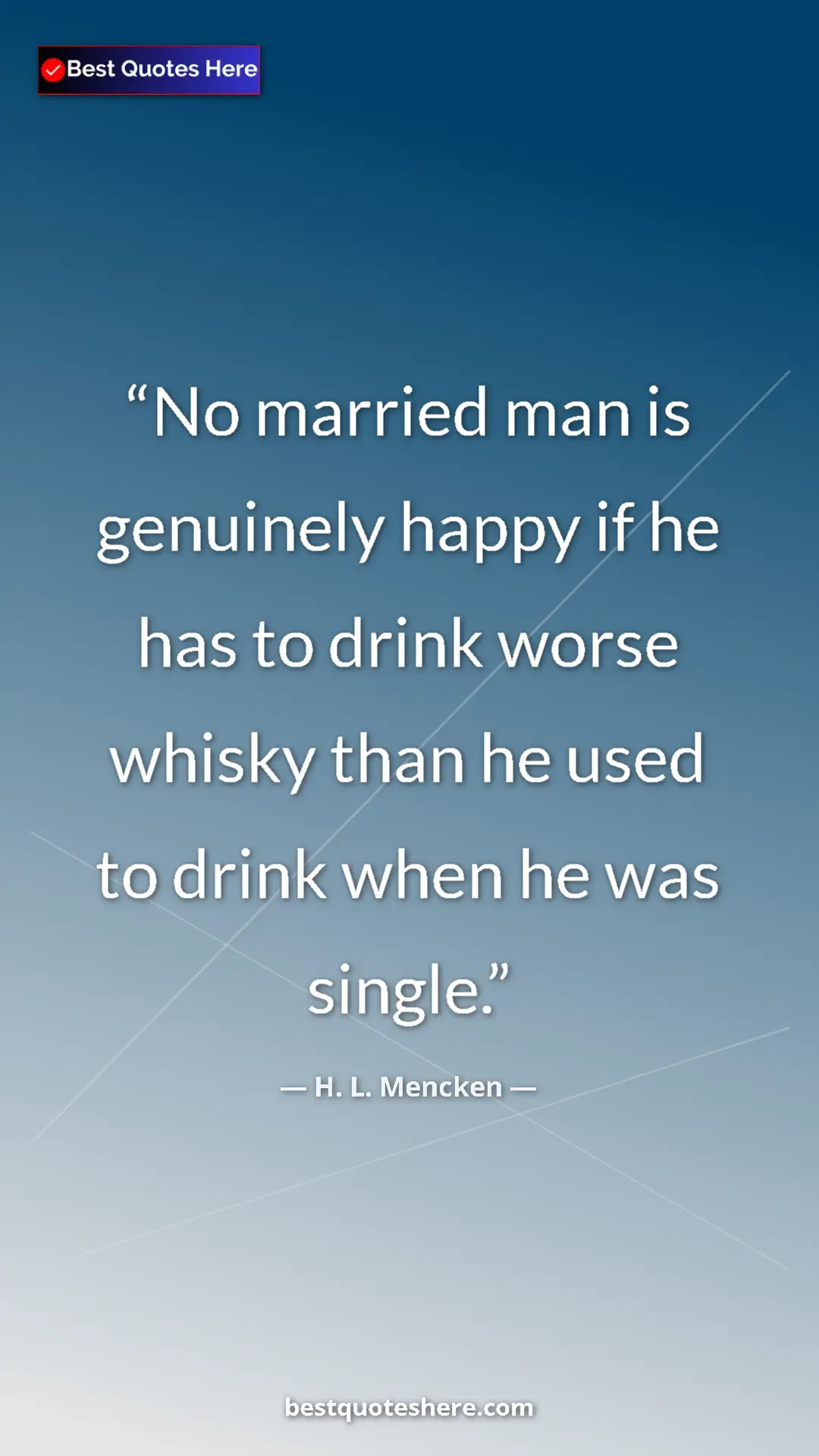 Pinterest quote poster by H. L. Mencken: "No married man is genuinely happy if he has to drink worse..."