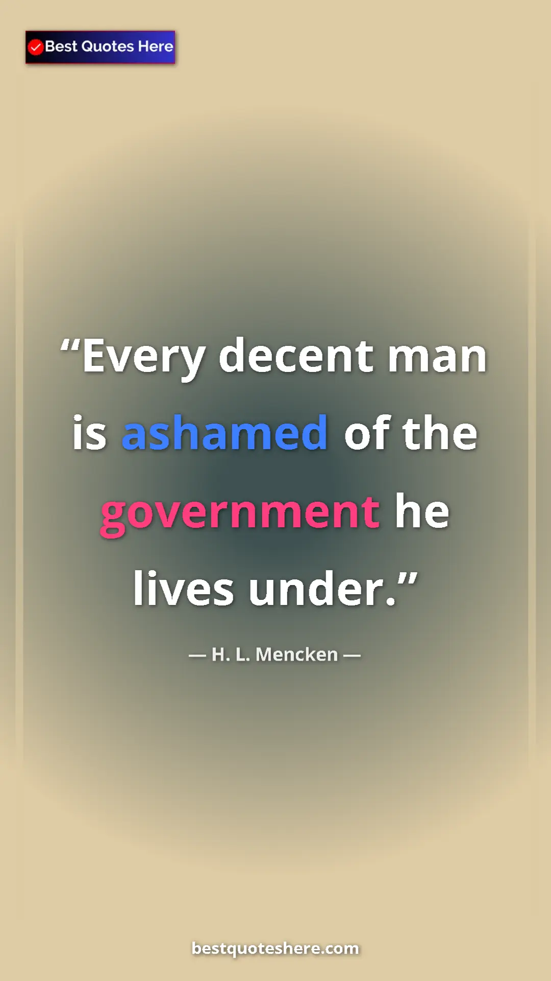 H. L. Mencken Quote Card: "Every decent man is ashamed of the government he lives..." Pinterest quote poster by H. L. Mencken: "Every decent man is ashamed of the government he lives..."