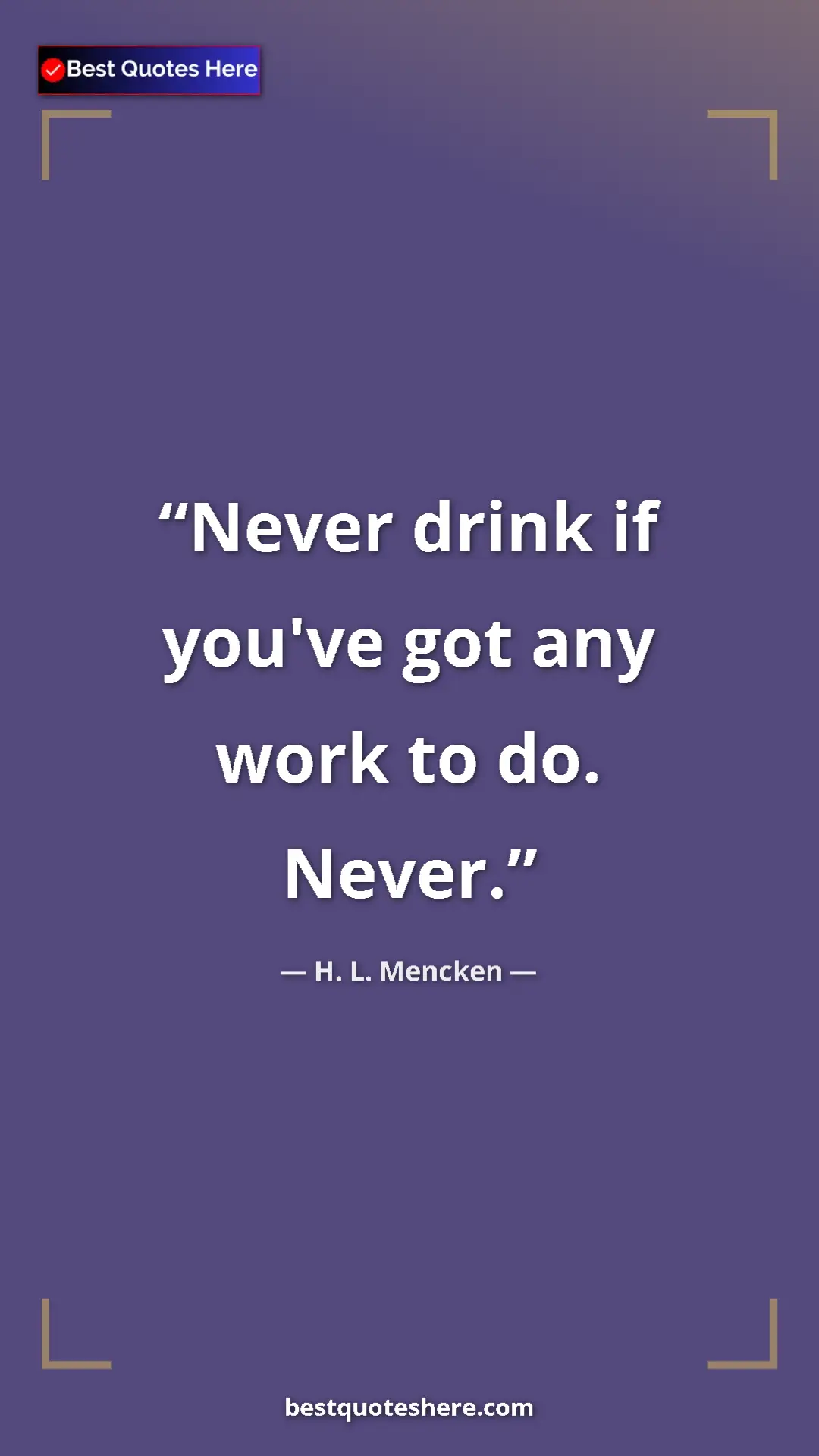 Pinterest quote poster by H. L. Mencken: "Never drink if you've got any work to do. Never."