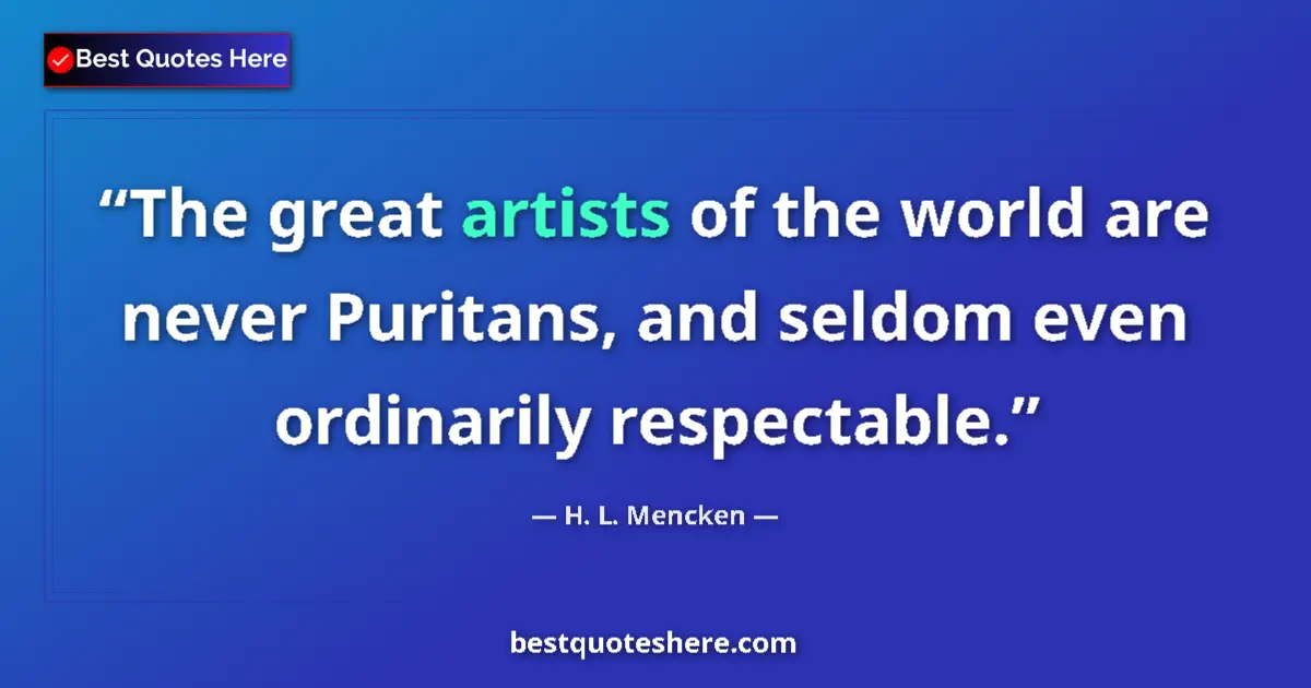 Quote by H. L. Mencken: The great artists of the world are never Puritans, and seldom even ordinarily respectable....
