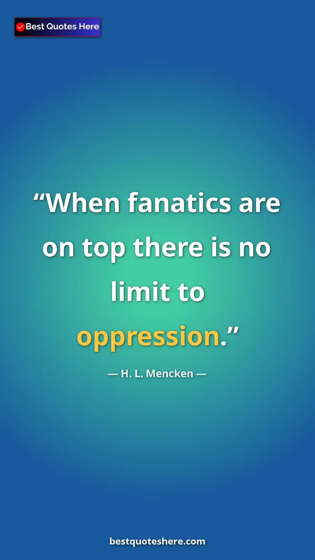 Pinterest quote poster by H. L. Mencken: "When fanatics are on top there is no limit to oppression."