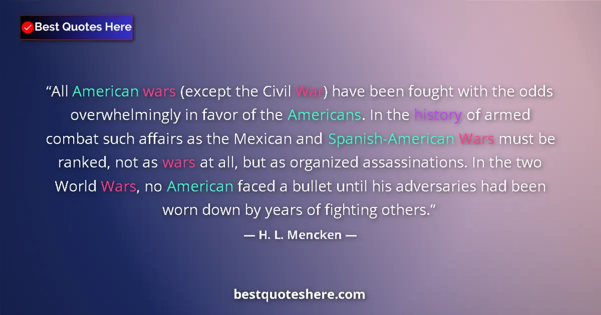 Quote by H. L. Mencken: All American wars (except the Civil War) have been fought with the odds overwhelmingly in favor of t...