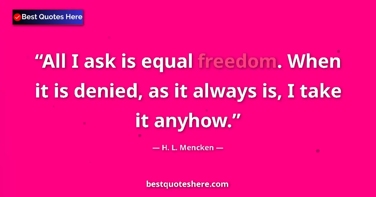 Image for the quote by H L Mencken: All I ask is equal freedom. When it is denied, as it always is, I take it anyhow....