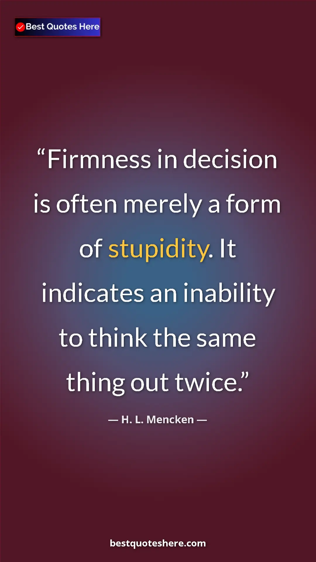 Pinterest quote poster by H. L. Mencken: "Firmness in decision is often merely a form of stupidity...."