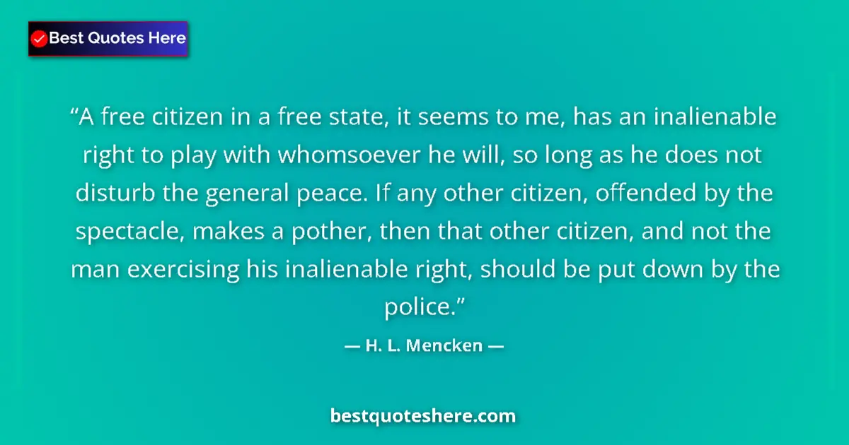 Quote by H. L. Mencken: A free citizen in a free state, it seems to me, has an inalienable right to play with whomsoever he ...