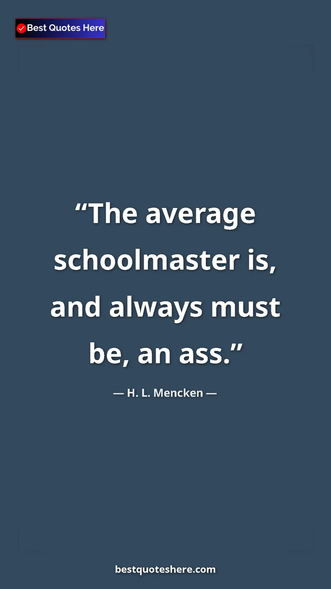 H. L. Mencken Quote Card: "The average schoolmaster is, and always must be, an ass." Pinterest quote poster by H. L. Mencken: "The average schoolmaster is, and always must be, an ass."