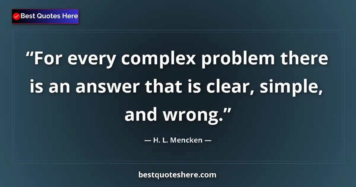 Quote by H. L. Mencken: For every complex problem there is an answer that is clear, simple, and wrong....