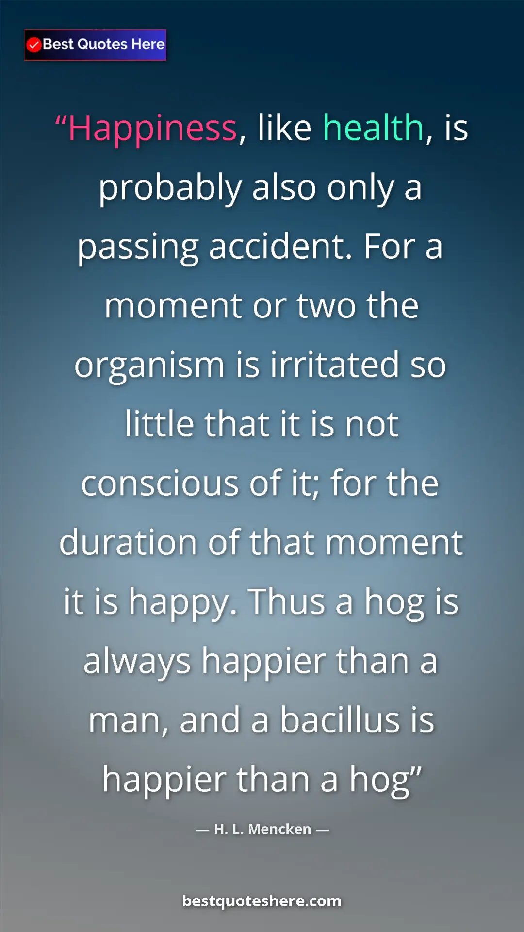 H. L. Mencken Quote Card: "Happiness, like health, is probably also only a passing..." Pinterest quote poster by H. L. Mencken: "Happiness, like health, is probably also only a passing..."