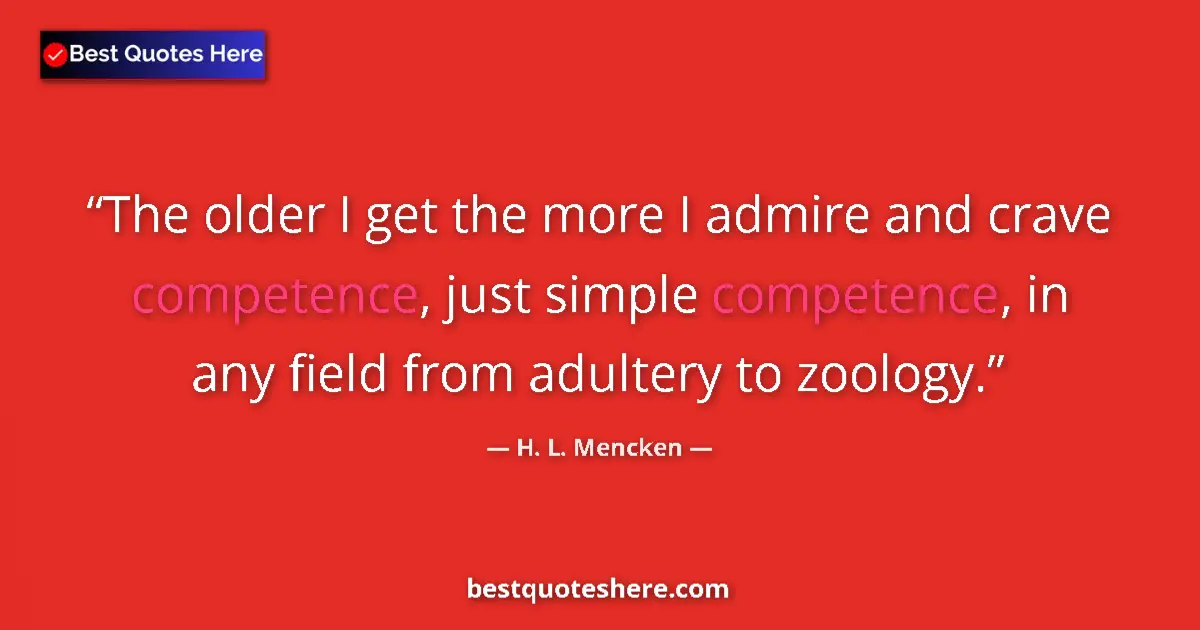 Quote by H. L. Mencken: The older I get the more I admire and crave competence, just simple competence, in any field from ad...