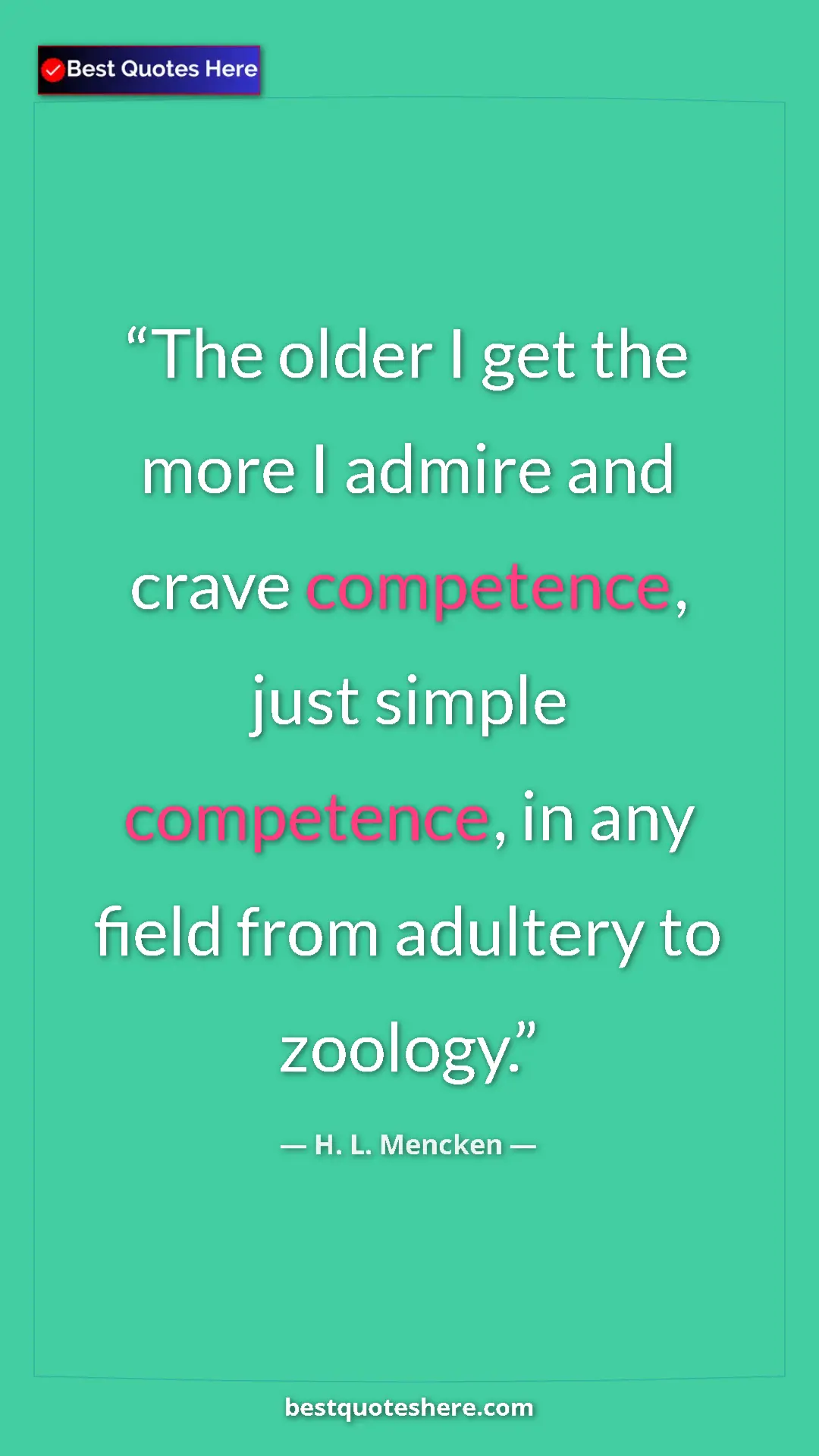 Pinterest quote poster by H. L. Mencken: "The older I get the more I admire and crave competence,..."