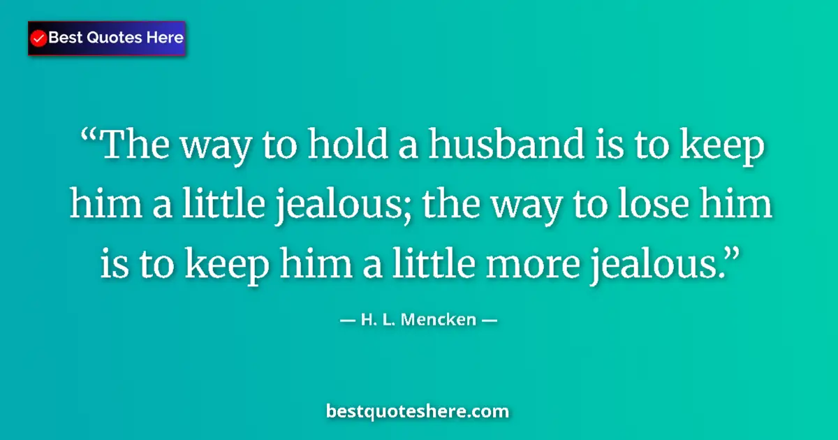 Quote by H. L. Mencken: The way to hold a husband is to keep him a little jealous; the way to lose him is to keep him a litt...