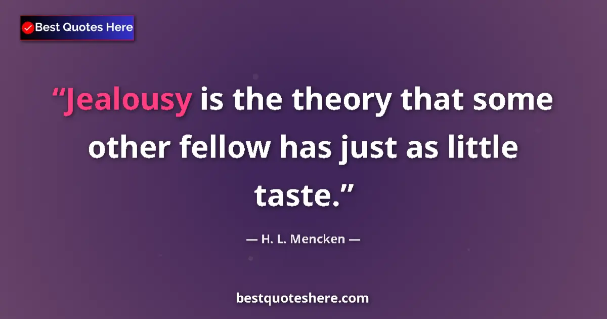 Quote by H. L. Mencken: Jealousy is the theory that some other fellow has just as little taste....